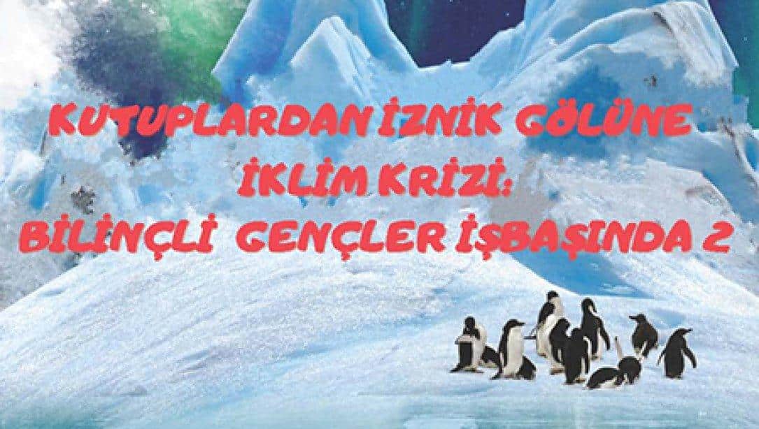 Kutuplardan İznik Gölü'Ne İklim Krizi; Bilinçli Gençler İşbaşında-2