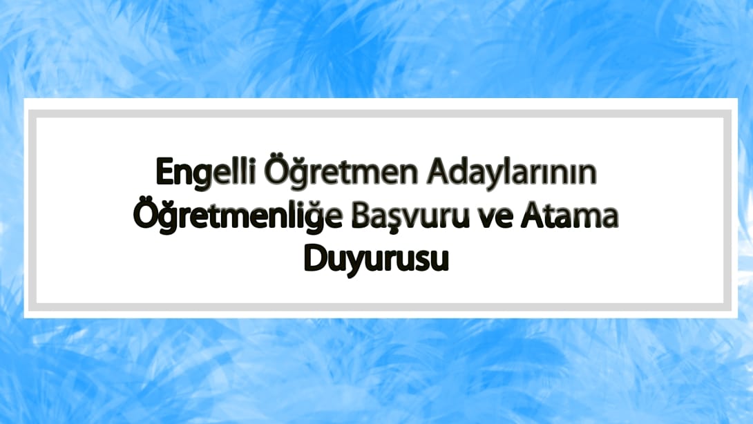 Engelli Öğretmen Adaylarının Öğretmenliğe Başvuru ve Atama Duyurusu Yapıldı